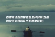 百度阅读器安保正告怎样封锁 (百度阅读器安装后在手机哪里找到)