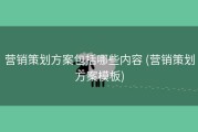 营销策划方案包括哪些内容 (营销策划方案模板)