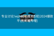 专业讨论!wpk辅助挂!(透视)2024爆款平台(哔哩哔哩)