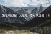 访问深度是什么意思 (访问深度是什么)
