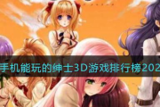 2023 年手机能玩的绅士 3D 游戏排行榜，推荐多款精美剧情丰富的游戏