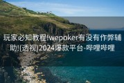 玩家必知教程!wepoker有没有作弊辅助!(透视)2024爆款平台-哔哩哔哩