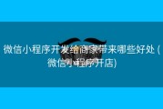 微信小程序开发给商家带来哪些好处 (微信小程序开店)