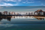 什么是百度推行 (什么是百度推广?百度有哪些推广形式)