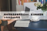 网络营销系统推荐乐云seo，武汉网络营销十年乐云seo专家