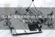 线上推广渠道有哪些 (线上推广渠道得到什么)