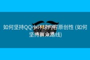 如何坚持QQ小环球内容原创性 (如何坚持群众路线)