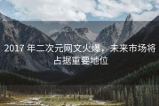2017 年二次元网文火爆，未来市场将占据重要地位