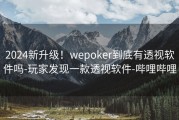 2024新升级！wepoker到底有透视软件吗-玩家发现一款透视软件-哔哩哔哩