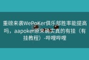 重磅来袭WePoKer俱乐部胜率能提高吗，aapoker原来确实真的有挂（有挂教程）-哔哩哔哩