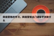 网络营销的学习，网络营销这门课能学到些什么