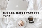 网络营销条件，网络营销条件下,整合营销有什么特点