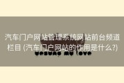 汽车门户网站管理系统网站前台频道栏目 (汽车门户网站的作用是什么?)