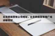 北京网络营销公司地址，北京网络营销推广培训哪家好