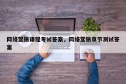 网络营销课程考试答案，网络营销章节测试答案