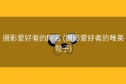 摄影爱好者的网名 (摄影爱好者的唯美句子)