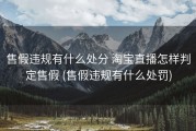 售假违规有什么处分 淘宝直播怎样判定售假 (售假违规有什么处罚)