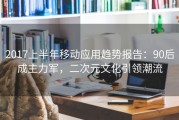 2017上半年移动应用趋势报告：90后成主力军，二次元文化引领潮流