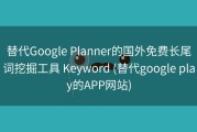 替代Google Planner的国外免费长尾词挖掘工具 Keyword (替代google play的APP网站)