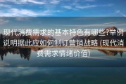 现代消费需求的基本特色有哪些?举例说明据此应如何制订营销战略 (现代消费需求情绪价值)