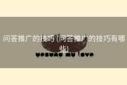 问答推广的技巧 (问答推广的技巧有哪些)