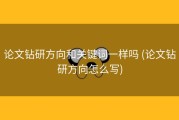 论文钻研方向和关键词一样吗 (论文钻研方向怎么写)