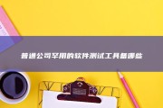 普通公司罕用的软件测试工具备哪些