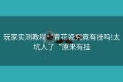 玩家实测教程“青花瓷究竟有挂吗!太坑人了“原来有挂