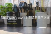 制造的sitemap.xml (制造的四字词语)