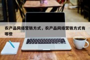 农产品网络营销方式，农产品网络营销方式有哪些