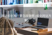 网站优化推行要怎样做啊 (优化网站方案)