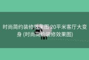 时尚简约装修效果图 20平米客厅大变身 (时尚简约装修效果图)