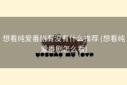 想看纯爱番剧有没有什么推荐 (想看纯爱番剧怎么看)