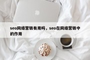 seo网络营销有用吗，seo在网络营销中的作用