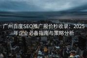 广州百度SEO推广报价秒收录：2025年企业必备指南与策略分析