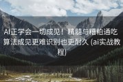 AI正学会一切成见！精髓与糟粕通吃 算法成见更难识别也更耐久 (ai实战教程)
