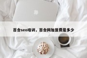百合seo培训，百合网加盟费是多少