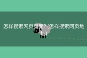 怎样搜索网页页面? (怎样搜索网页地址)
