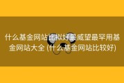 什么基金网站比拟好最威望最罕用基金网站大全 (什么基金网站比较好)