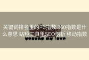 关键词排名里的PC指数 360指数是什么意思 站短工具里SEO剖析 移动指数