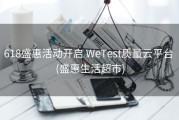 618盛惠活动开启 WeTest质量云平台 (盛惠生活超市)
