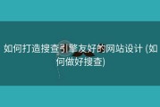 如何打造搜查引擎友好的网站设计 (如何做好搜查)