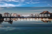 俱乐部教程！wepoker透视辅助软件截图-2024专业开发辅助透视-知乎