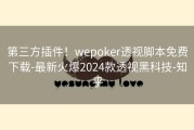 第三方插件！wepoker透视脚本免费下载-最新火爆2024款透视黑科技-知乎