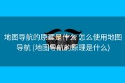 地图导航的原理是什么 怎么使用地图导航 (地图导航的原理是什么)