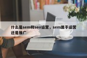 什么是sem和seo运营，sem属于运营还是推广