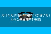 为什么无法打开D3D和AGP加速了呢 (为什么无法打开手电筒)