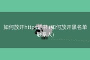 如何放开https证书 (如何放开黑名单联系人)