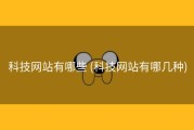 科技网站有哪些 (科技网站有哪几种)