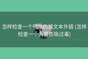 怎样检查一个网站的锚文本外链 (怎样检查一个人是否吸过毒)